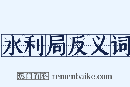 水利局反义词是什么意思的图片
